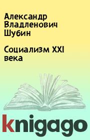 Книга - Социализм XXI века.  Александр Владленович Шубин  - прочитать полностью в библиотеке КнигаГо