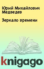 Книга - Зеркало времени.  Юрий Михайлович Медведев  - прочитать полностью в библиотеке КнигаГо