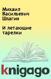 Книга - И летающие тарелки.  Михаил Васильевич Шпагин  - прочитать полностью в библиотеке КнигаГо