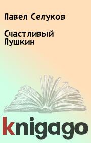 Книга - Счастливый Пушкин.  Павел Селуков  - прочитать полностью в библиотеке КнигаГо
