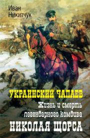 Украинский Чапаев. Жизнь и смерть легендарного комдива Николая Щорса. Иван Игнатьевич Никитчук