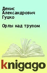 Книга - Орлы над трупом.  Денис Александрович Гуцко  - прочитать полностью в библиотеке КнигаГо
