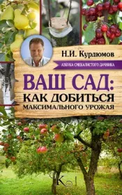 Ваш сад: как добиться максимального урожая. Николай Иванович Курдюмов