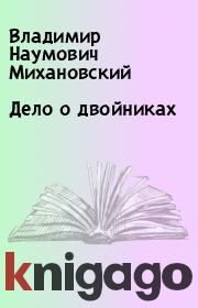 Книга - Дело о двойниках.  Владимир Наумович Михановский  - прочитать полностью в библиотеке КнигаГо