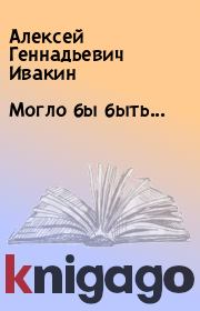 Книга - Могло бы быть....  Алексей Геннадьевич Ивакин  - прочитать полностью в библиотеке КнигаГо