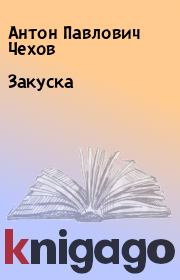 Книга - Закуска.  Антон Павлович Чехов  - прочитать полностью в библиотеке КнигаГо