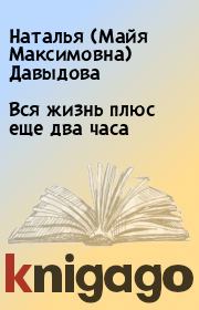 Книга - Вся жизнь плюс еще два часа.  Наталья (Майя Максимовна) Давыдова  - прочитать полностью в библиотеке КнигаГо
