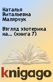 Взгляд эзотерика на... (книга 7). Наталья Витальевна Малярчук