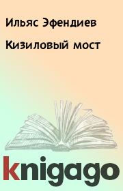 Книга - Кизиловый мост.  Ильяс Эфендиев  - прочитать полностью в библиотеке КнигаГо