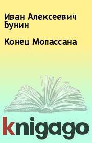 Книга - Конец Мопассана.  Иван Алексеевич Бунин  - прочитать полностью в библиотеке КнигаГо