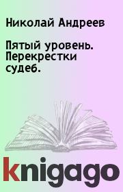 Книга - Пятый уровень. Перекрестки судеб..  Николай Андреев  - прочитать полностью в библиотеке КнигаГо