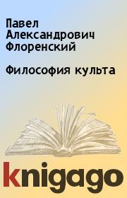 Книга - Философия культа.  Павел Александрович Флоренский  - прочитать полностью в библиотеке КнигаГо