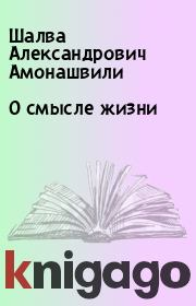 Книга - О смысле жизни.  Шалва Александрович Амонашвили  - прочитать полностью в библиотеке КнигаГо