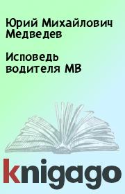 Книга - Исповедь водителя МВ.  Юрий Михайлович Медведев  - прочитать полностью в библиотеке КнигаГо