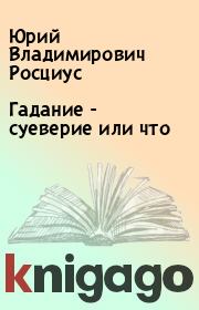 Книга - Гадание - суеверие или что.  Юрий Владимирович Росциус  - прочитать полностью в библиотеке КнигаГо