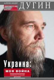 Украина: моя война. Геополитический дневник. Александр Гельевич Дугин