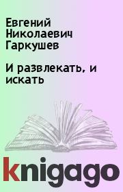 Книга - И развлекать, и искать.  Евгений Николаевич Гаркушев  - прочитать полностью в библиотеке КнигаГо
