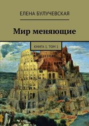 Мир меняющие. Книга 1. Том 1. Елена Булучевская