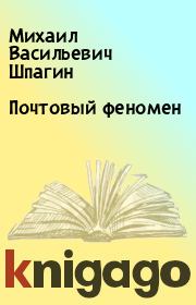 Книга - Почтовый феномен.  Михаил Васильевич Шпагин  - прочитать полностью в библиотеке КнигаГо