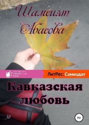 Книга - Кавказская любовь.  Шамсият Гаджиевна Абасова  - прочитать полностью в библиотеке КнигаГо