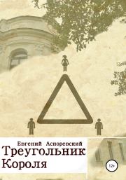Книга - Треугольник короля.  Евгений Евгеньевич Асноревский  - прочитать полностью в библиотеке КнигаГо