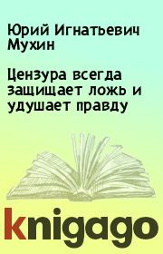 Книга - Цензура всегда защищает ложь и удушает правду.  Юрий Игнатьевич Мухин  - прочитать полностью в библиотеке КнигаГо