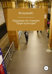 Книга - Однажды на станции «Парк культуры».   RUslankaRU  - прочитать полностью в библиотеке КнигаГо