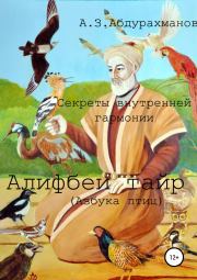 Суфийские секреты внутренней гармонии «Алифбеи тайр» (Азбука птиц). Алибек Закирович Абдурахманов