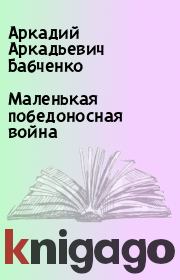 Книга - Маленькая победоносная война.  Аркадий Аркадьевич Бабченко  - прочитать полностью в библиотеке КнигаГо
