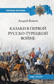 Казаки в Первой русско-турецкой войне. 1768–1774 гг... Андрей Вадимович Венков