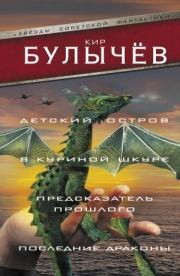 Детский остров. В куриной шкуре. Предсказатель прошлого. Последние драконы (сборник). Кир Булычев