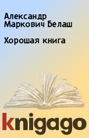 Книга - Хорошая книга.  Александр Маркович Белаш  - прочитать полностью в библиотеке КнигаГо