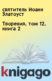 Творения, том 12, книга 2. святитель Иоанн Златоуст