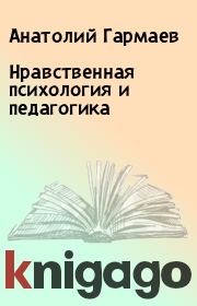 Книга - Нравственная психология и педагогика.  Анатолий Гармаев  - прочитать полностью в библиотеке КнигаГо