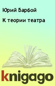 Книга - К теории театра           .  Юрий Барбой  - прочитать полностью в библиотеке КнигаГо