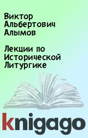Книга - Лекции по Исторической Литургике.  Виктор Альбертович Алымов  - прочитать полностью в библиотеке КнигаГо