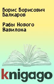 Книга - Рабы Нового Вавилона.  Борис Борисович Балкаров  - прочитать полностью в библиотеке КнигаГо