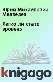 Книга - Легко ли стать вровень.  Юрий Михайлович Медведев  - прочитать полностью в библиотеке КнигаГо