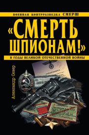 Книга - «Смерть шпионам!» Военная контрразведка СМЕРШ в годы Великой Отечественной войны.  Александр Север  - прочитать полностью в библиотеке КнигаГо