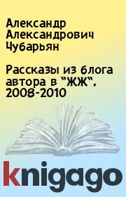 Рассказы из блога автора в “ЖЖ“, 2008-2010. Александр Александрович Чубарьян