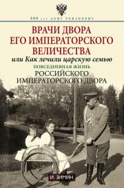 Врачи двора Его Императорского Величества, или Как лечили царскую семью. Повседневная жизнь Российского императорского двора. Игорь Викторович Зимин