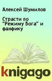 Книга - Страсти по "Режиму Бога" и фанфику.  Алексей Шумилов  - прочитать полностью в библиотеке КнигаГо