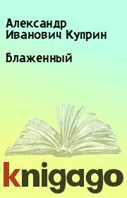 Книга - Блаженный.  Александр Иванович Куприн  - прочитать полностью в библиотеке КнигаГо