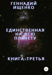 Единственная на всю планету. Книга третья. Геннадий Владимирович Ищенко