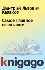 Книга - Самое главное испытание.  Дмитрий Львович Казаков  - прочитать полностью в библиотеке КнигаГо