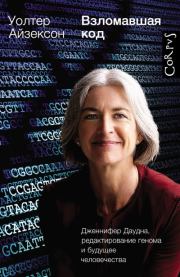 Взломавшая код. Дженнифер Даудна, редактирование генома и будущее человечества. Уолтер Айзексон