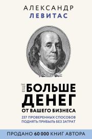 Еще больше денег от вашего бизнеса. Александр Михайлович Левитас