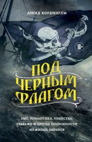 Под черным флагом. Быт, романтика, убийства, грабежи и другие подробности из жизни пиратов. Дэвид Кордингли