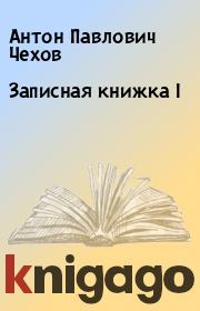 Книга - Записная книжка I.  Антон Павлович Чехов  - прочитать полностью в библиотеке КнигаГо