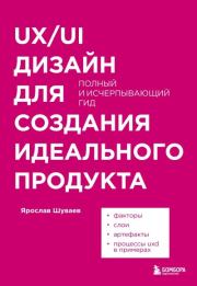 UX/UI дизайн для создания идеального продукта. Полный и исчерпывающий гид. Ярослав Александрович Шуваев